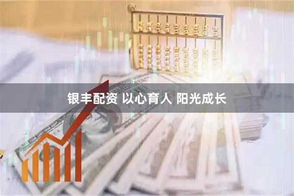 银丰配资 以心育人 阳光成长