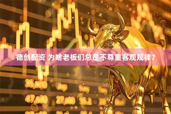 德创配资 为啥老板们总是不尊重客观规律？