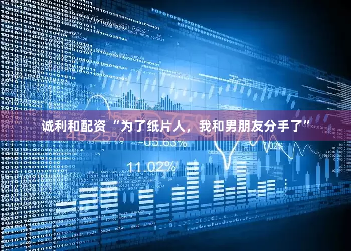诚利和配资 “为了纸片人，我和男朋友分手了”
