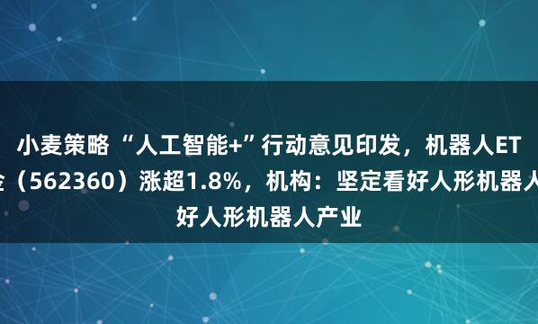 小麦策略 “人工智能+”行动意见印发，机器人ETF基金（562360）涨超1.8%，机构：坚定看好人形机器人产业