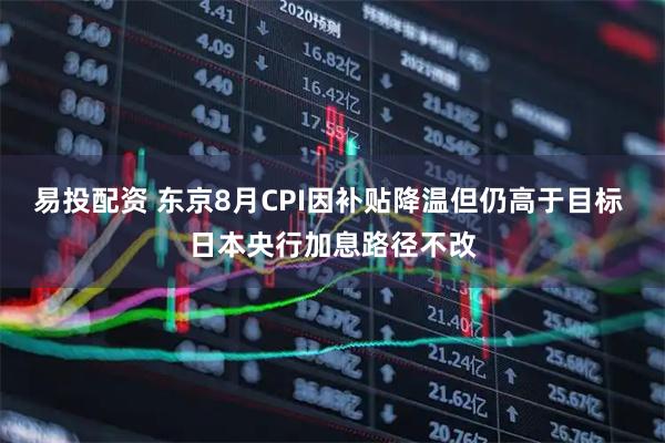 易投配资 东京8月CPI因补贴降温但仍高于目标 日本央行加息路径不改