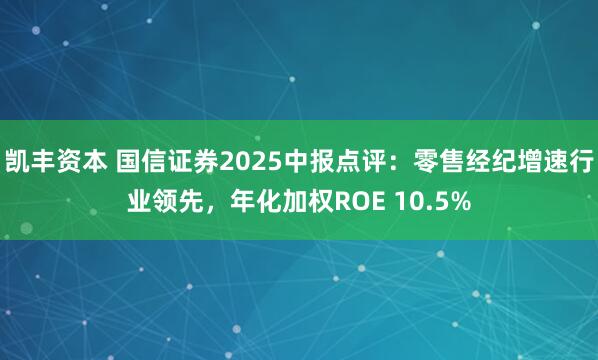 凯丰资本 国信证券2025中报点评：零售经纪增速行业领先，年化加权ROE 10.5%