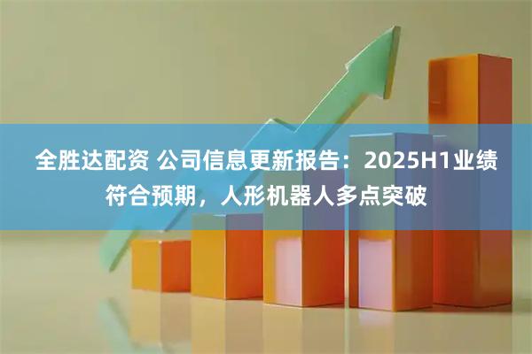 全胜达配资 公司信息更新报告：2025H1业绩符合预期，人形机器人多点突破