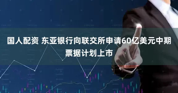 国人配资 东亚银行向联交所申请60亿美元中期票据计划上市