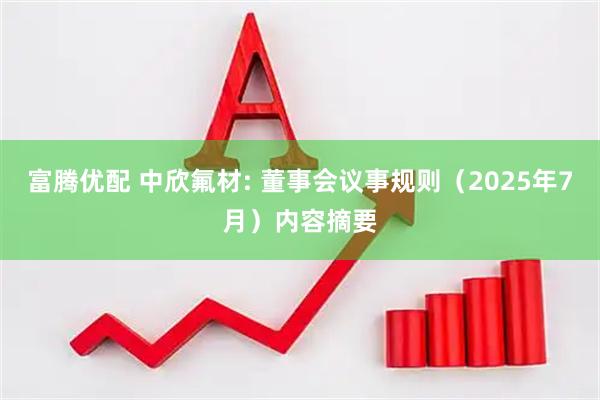 富腾优配 中欣氟材: 董事会议事规则（2025年7月）内容摘要