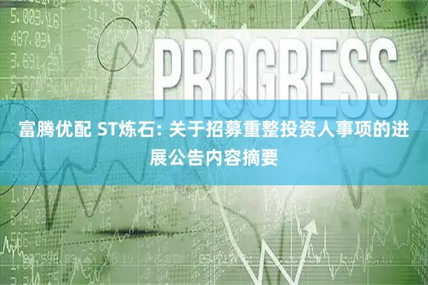 富腾优配 ST炼石: 关于招募重整投资人事项的进展公告内容摘要