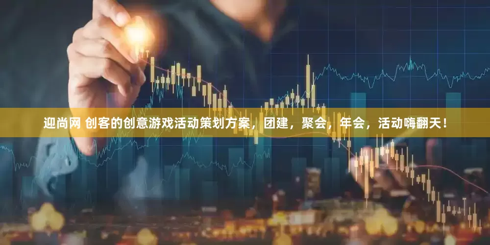 迎尚网 创客的创意游戏活动策划方案，团建，聚会，年会，活动嗨翻天！