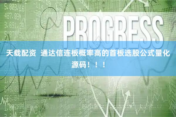 天载配资  通达信连板概率高的首板选股公式量化源码！！！