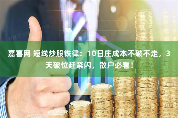 嘉喜网 短线炒股铁律：10日庄成本不破不走，3天破位赶紧闪，散户必看！