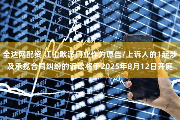 全达网配资 江山欧派门业作为原告/上诉人的1起涉及承揽合同纠纷的诉讼将于2025年8月12日开庭