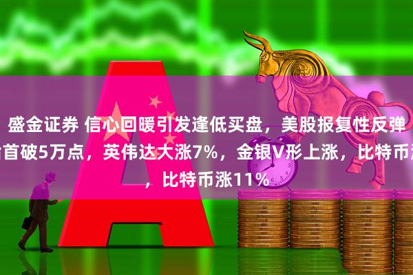 盛金证券 信心回暖引发逢低买盘，美股报复性反弹！道指首破5万点，英伟达大涨7%，金银V形上涨，比特币涨11%
