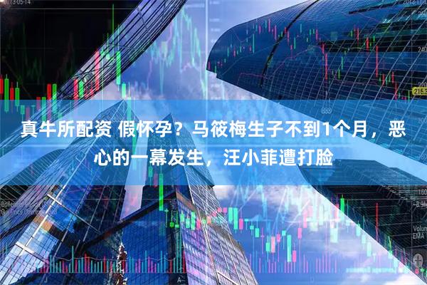真牛所配资 假怀孕？马筱梅生子不到1个月，恶心的一幕发生，汪小菲遭打脸